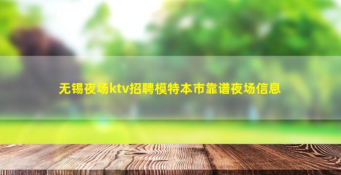 无锡夜场ktv招聘模特本市靠谱夜场信息