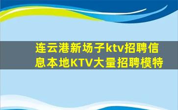 连云港新场子ktv招聘信息本地KTV大量招聘模特